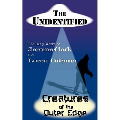 The Unidentified & Creatures of the Outer Edge - by  Jerome Clark & Loren Coleman (Paperback)