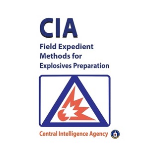 CIA Field Expedient Methods for Explosives Preparations - by  Central & Cia (Paperback) - 1 of 1