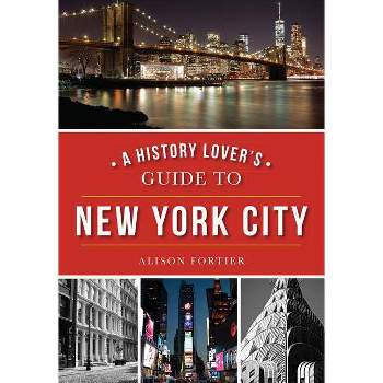 A History Lover's Guide to New York City - (History & Guide) by  Alison Fortier (Paperback)