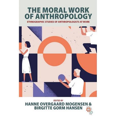 The Moral Work of Anthropology - (Anthropology at Work) by  Hanne Overgaard Mogensen & Birgitte Gorm Hansen (Hardcover)