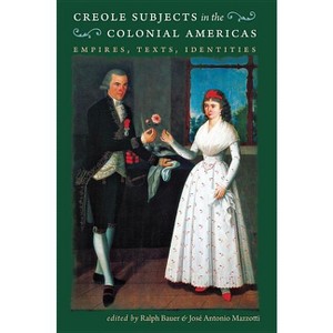 Creole Subjects in the Colonial Americas - (Published by the Omohundro Institute of Early American Histo) by  Ralph Bauer & José Antonio Mazzotti - 1 of 1