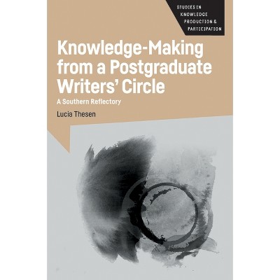 Knowledge-Making from a Postgraduate Writers' Circle - (Studies in Knowledge Production and Participation) by  Lucia Thesen (Paperback)