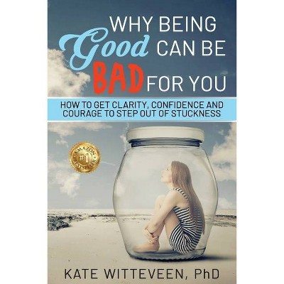 Why Being Good Can Be Bad For You - by  Kate Witteveen (Paperback)