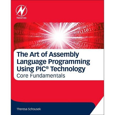 The Art of Assembly Language Programming Using Pic(r) Technology - by  Theresa Schousek (Paperback)