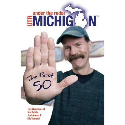 Under the Radar Michigan: The First 50 - by  Tom Daldin & Jim Edelman & Eric Tremonti (Paperback)