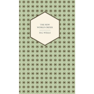 The New World Order - Whether it is Attainable, How it can be Attained, and What Sort of World a World at Peace Will Have to Be - by  H G Wells