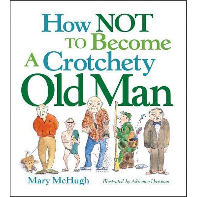 How Not to Become a Crotchety Old Man - by  Mary McHugh (Paperback)