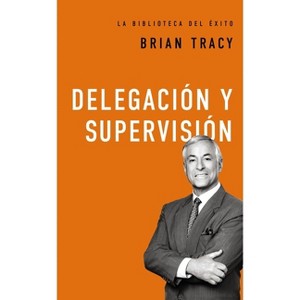 Delegación Y Supervisión - (La Biblioteca del Éxito) by  Brian Tracy (Hardcover) - 1 of 1