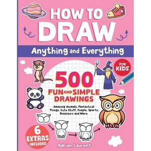 How to Draw Anything and Everything for Kids - (Learn to Draw, Sketch and Cartoon Step-By-Step Art Books for Children) by  Adrian Laurent (Paperback) - 1 of 1
