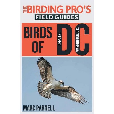 Birds of Greater Washington, D.C. (The Birding Pro's Field Guides) - by  Marc Parnell (Paperback)