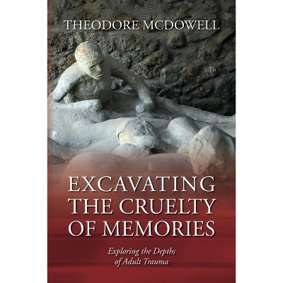 Excavating the Cruelty of Memories - by  Theodore McDowell (Paperback)