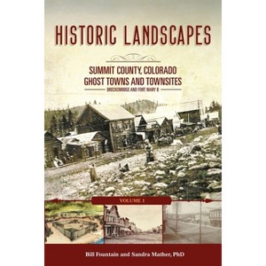 Historic Landscapes Summit County, Colorado, Ghost Towns and Townsites Volume 1 - by  Bill Fountain & Sandra Mather (Paperback) - 1 of 1
