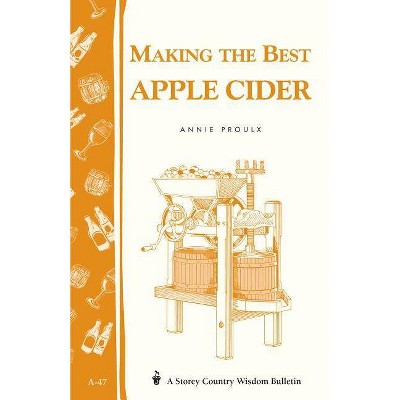 Making the Best Apple Cider - (Storey Country Wisdom Bulletin) by  Annie Proulx (Paperback)