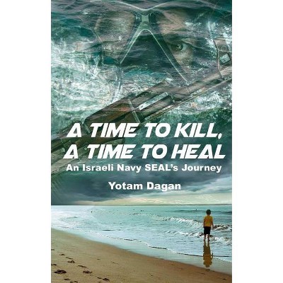 A Time to Kill, a Time to Heal - by  Yotam Dagan (Hardcover)