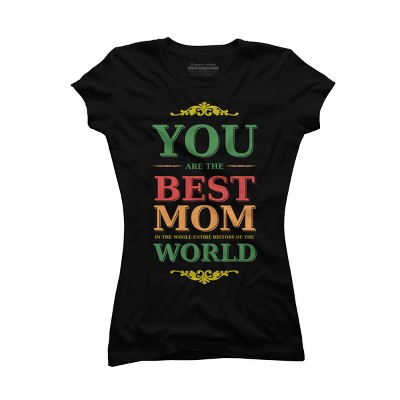 Junior's Design By Humans You Are the Best Mom in the Entire History of World By tmsarts T-Shirt