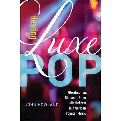 Hearing Luxe Pop, 2 - (California Studies in Music, Sound, and Media) by  John Howland (Paperback)