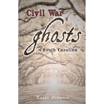 Civil War Ghosts of South Carolina - by  Tally Johnson (Paperback)