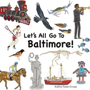 Let's All Go To Baltimore! - by  Kathryn T George (Paperback) - 1 of 1