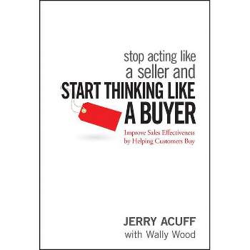 Stop Acting Like a Seller and Start Thinking Like a Buyer - by  Jerry Acuff (Hardcover)