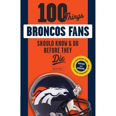 100 Things Broncos Fans Should Know & Do Before They Die - (100 Things...Fans Should Know) by  Brian Howell (Paperback)