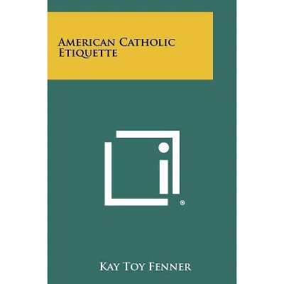 American Catholic Etiquette - by  Kay Toy Fenner (Paperback)