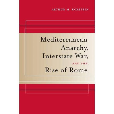 Mediterranean Anarchy, Interstate War, and the Rise of Rome, 48 - (Hellenistic Culture and Society) by  Arthur M Eckstein (Paperback)