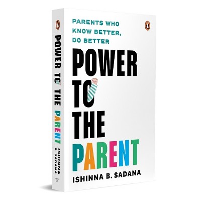 Power to the Parent - by  Ishinna B Sadana (Paperback)