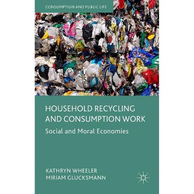 Household Recycling and Consumption Work - (Consumption and Public Life) by  Kathryn Wheeler & Miriam Glucksmann (Hardcover)