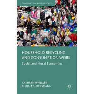 Household Recycling and Consumption Work - (Consumption and Public Life) by  Kathryn Wheeler & Miriam Glucksmann (Hardcover) - 1 of 1