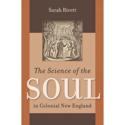 The Science of the Soul in Colonial New England - (Published by the Omohundro Institute of Early American Histo) by  Sarah Rivett (Paperback)