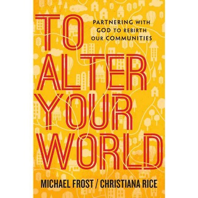 To Alter Your World - by  Michael Frost & Christiana Rice (Paperback)