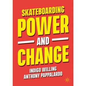 Skateboarding, Power and Change - by  Indigo Willing & Anthony Pappalardo (Paperback) - 1 of 1