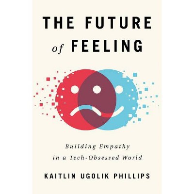 The Future of Feeling - by  Kaitlin Ugolik Phillips (Hardcover)