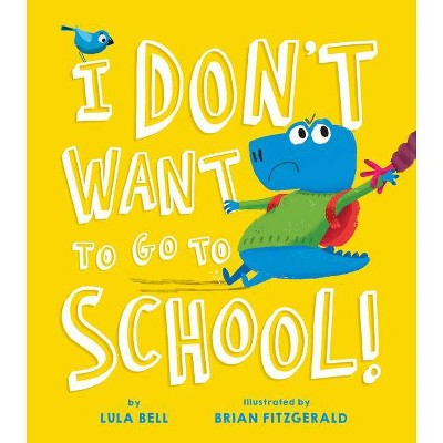 I Don't Want to Go to School - by  Lula Bell (Hardcover)