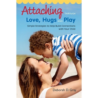 Attaching Through Love, Hugs and Play - by  Deborah D Gray (Paperback)