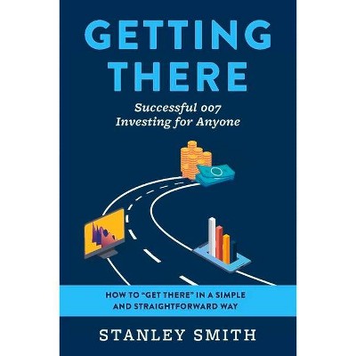 Getting There Successful 007 Investing for Anyone - by  Stanley Smith (Paperback)