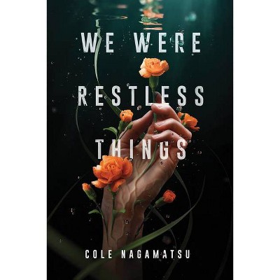 We Were Restless Things - by  Cole Nagamatsu (Hardcover)