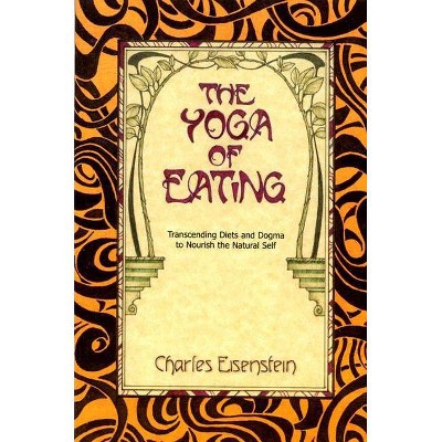 The Yoga of Eating - by  Charles Eisenstein (Paperback)