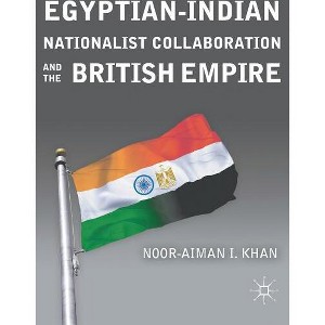 Egyptian-Indian Nationalist Collaboration and the British Empire - by  N Khan (Hardcover) - 1 of 1