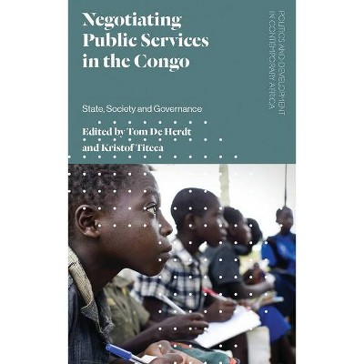 Negotiating Public Services in the Congo - (Politics and Development in Contemporary Africa) by  Tom de Herdt & Kristof Titeca (Paperback)