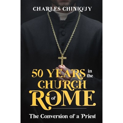 Fifty Years in the Church of Rome - by  Charles Chiniquy (Paperback)