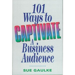 101 Ways to Captivate a Business Audience - by  Sue Gaulke (Paperback) - 1 of 1