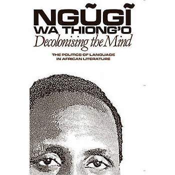 Decolonising the Mind - by  Ngugi Wa Thiong'o (Paperback)