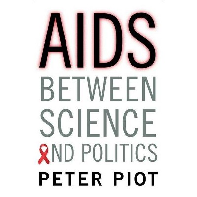 AIDS Between Science and Politics - by  Peter Piot (Hardcover)