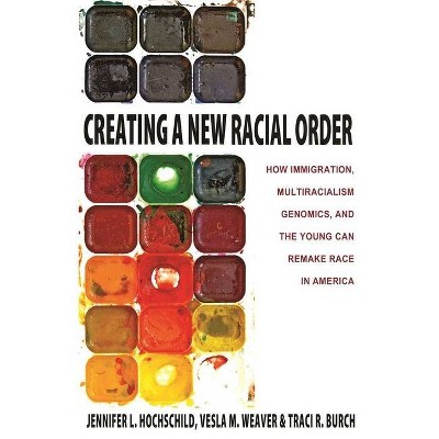 Creating a New Racial Order - by  Jennifer L Hochschild & Vesla M Weaver & Traci R Burch (Paperback)