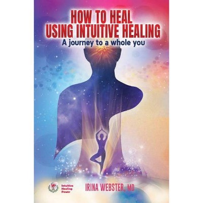 How to Heal Using Intuitive Healing - by  Irina Webster (Paperback)