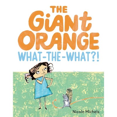 The Giant Orange What-The-What?! - by  Nicole Michels (Hardcover)