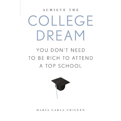 Achieve the College Dream - by  Maria Carla Chicuen (Paperback)