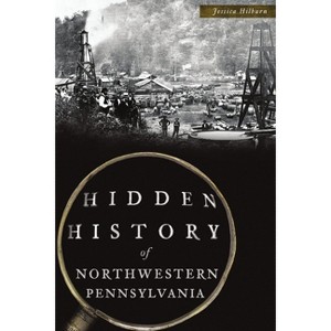 Hidden History of Northwestern Pennsylvania - by  Jessica Hilburn (Paperback) - 1 of 1