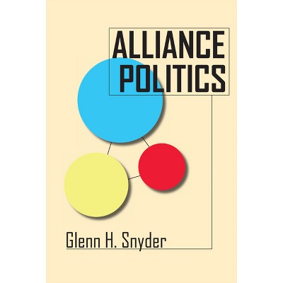 Alliance Politics - (Cornell Studies in Security Affairs) by  Glenn H Snyder (Hardcover)